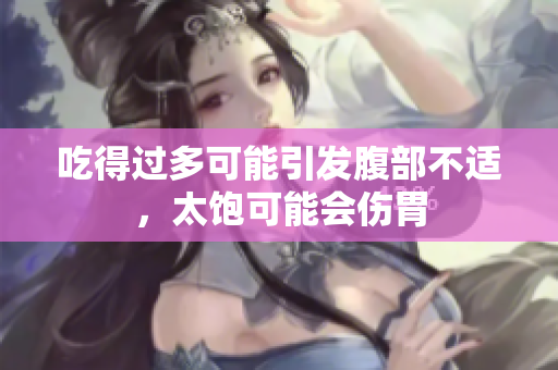 吃得过多可能引发腹部不适，太饱可能会伤胃
