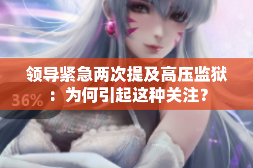 领导紧急两次提及高压监狱：为何引起这种关注？