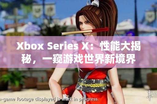 Xbox Series X：性能大揭秘，一窥游戏世界新境界