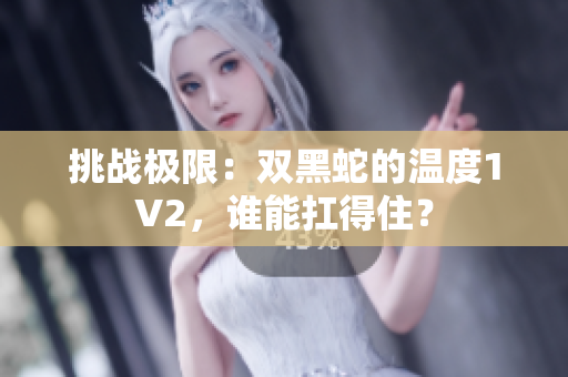 挑战极限：双黑蛇的温度1V2，谁能扛得住？