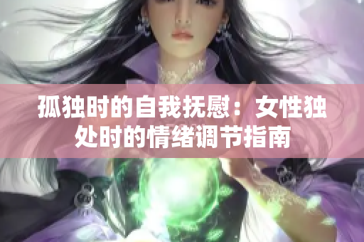 孤独时的自我抚慰：女性独处时的情绪调节指南