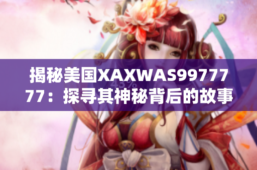 揭秘美国XAXWAS9977777：探寻其神秘背后的故事与意义