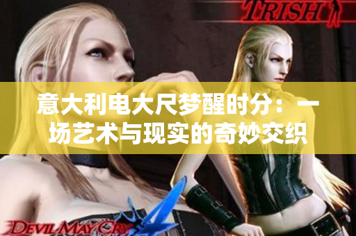 意大利电大尺梦醒时分：一场艺术与现实的奇妙交织