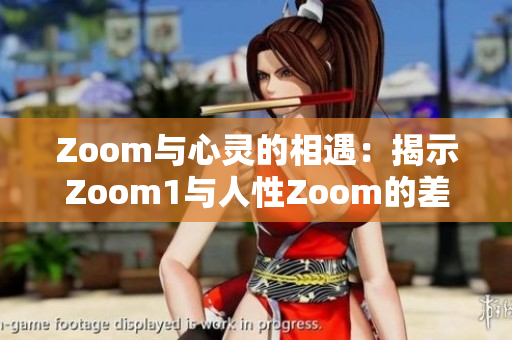 Zoom与心灵的相遇：揭示Zoom1与人性Zoom的差异