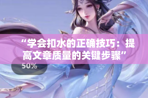 “学会扣水的正确技巧：提高文章质量的关键步骤”