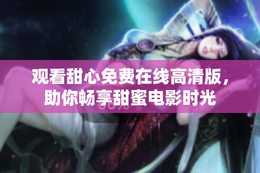 观看甜心免费在线高清版，助你畅享甜蜜电影时光