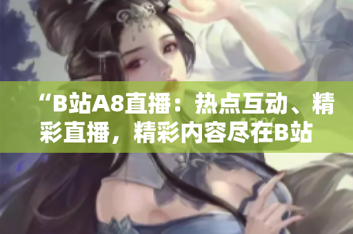 “B站A8直播：热点互动、精彩直播，精彩内容尽在B站A8直播！”
