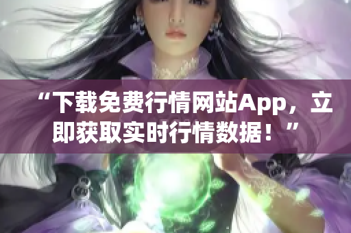 “下载免费行情网站App，立即获取实时行情数据！”