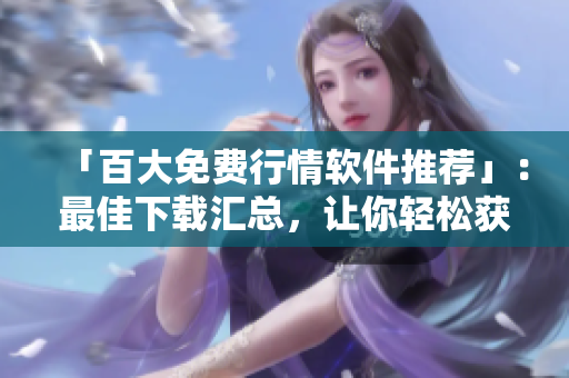「百大免费行情软件推荐」：最佳下载汇总，让你轻松获取股市动态