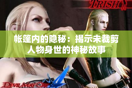 帐篷内的隐秘：揭示未裁剪人物身世的神秘故事