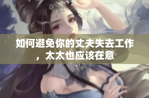 如何避免你的丈夫失去工作，太太也应该在意