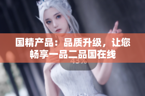 国精产品：品质升级，让您畅享一品二品国在线