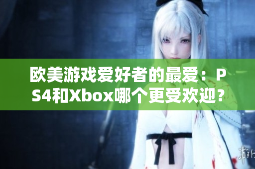 欧美游戏爱好者的最爱：PS4和Xbox哪个更受欢迎？