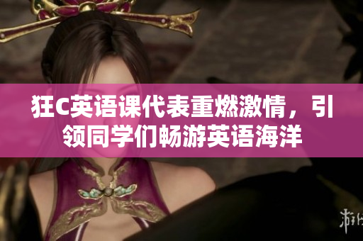 狂C英语课代表重燃激情，引领同学们畅游英语海洋