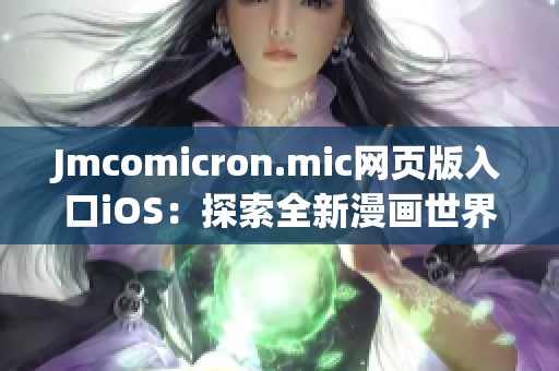 Jmcomicron.mic网页版入口iOS：探索全新漫画世界的绝佳选择