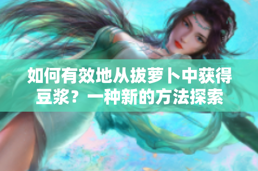 如何有效地从拔萝卜中获得豆浆？一种新的方法探索