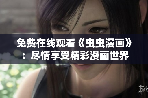 免费在线观看《虫虫漫画》：尽情享受精彩漫画世界