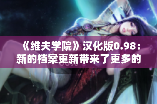 《维夫学院》汉化版0.98：新的档案更新带来了更多的惊喜