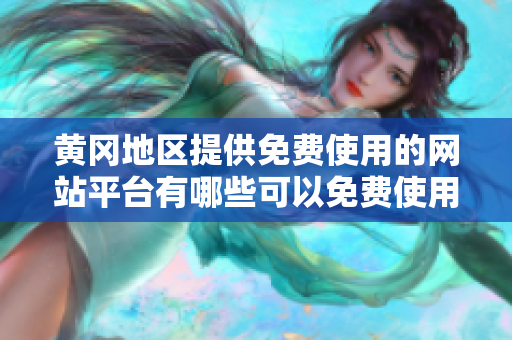 黄冈地区提供免费使用的网站平台有哪些可以免费使用？