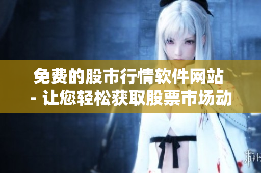 免费的股市行情软件网站 - 让您轻松获取股票市场动态