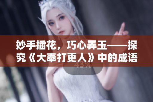 妙手插花，巧心弄玉——探究《大奉打更人》中的成语精华