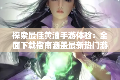 探索最佳黄油手游体验：全面下载指南涵盖最新热门游戏