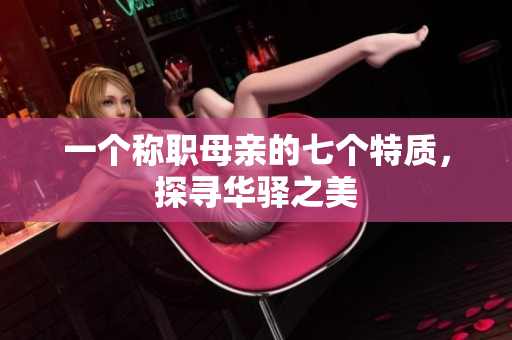 一个称职母亲的七个特质，探寻华驿之美