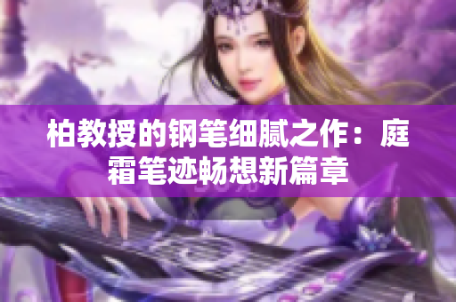 柏教授的钢笔细腻之作：庭霜笔迹畅想新篇章