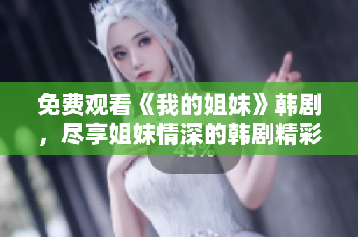免费观看《我的姐妹》韩剧，尽享姐妹情深的韩剧精彩剧情