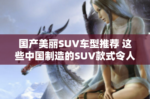 国产美丽SUV车型推荐 这些中国制造的SUV款式令人称赞