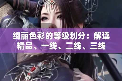 绚丽色彩的等级划分：解读精品、一线、二线、三线