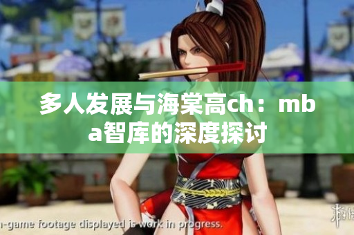 多人发展与海棠高ch：mba智库的深度探讨