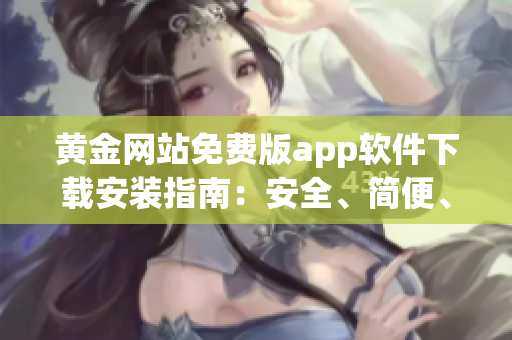 黄金网站免费版app软件下载安装指南：安全、简便、便捷