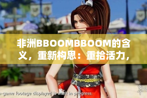 非洲BBOOMBBOOM的含义，重新构思：重拾活力，燃烧激情。