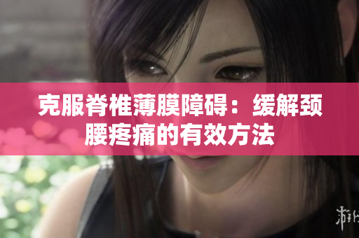 克服脊椎薄膜障碍：缓解颈腰疼痛的有效方法