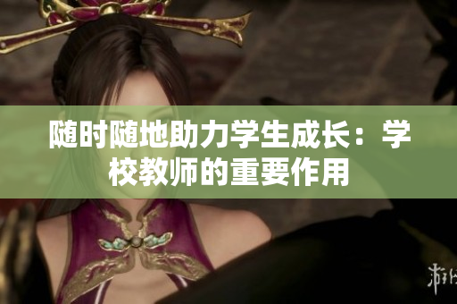 随时随地助力学生成长：学校教师的重要作用