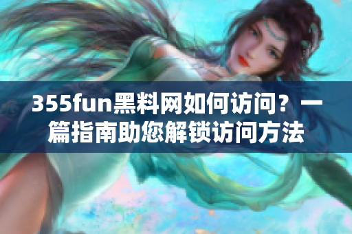 355fun黑料网如何访问？一篇指南助您解锁访问方法