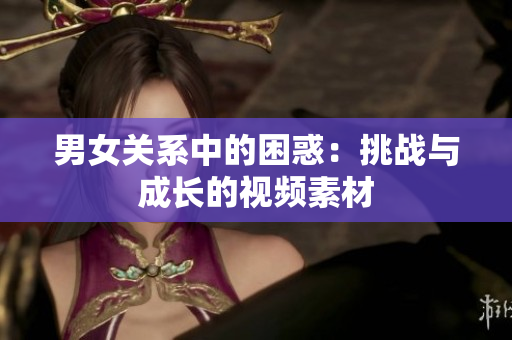 男女关系中的困惑：挑战与成长的视频素材