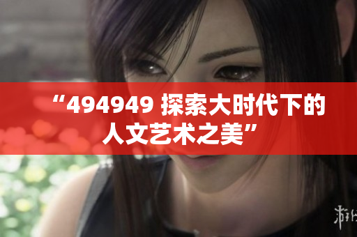 “494949 探索大时代下的人文艺术之美”