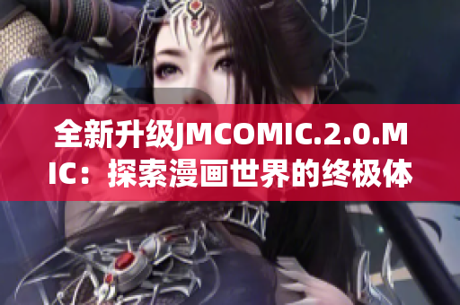 全新升级JMCOMIC.2.0.MIC：探索漫画世界的终极体验