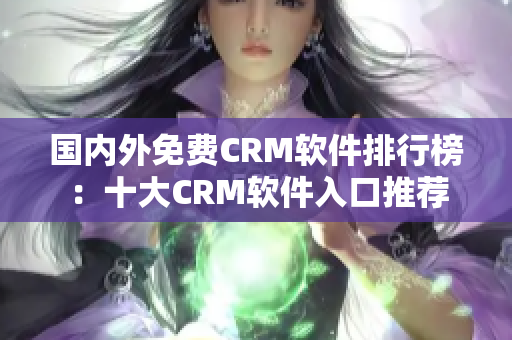 国内外免费CRM软件排行榜：十大CRM软件入口推荐