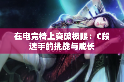 在电竞椅上突破极限：C段选手的挑战与成长