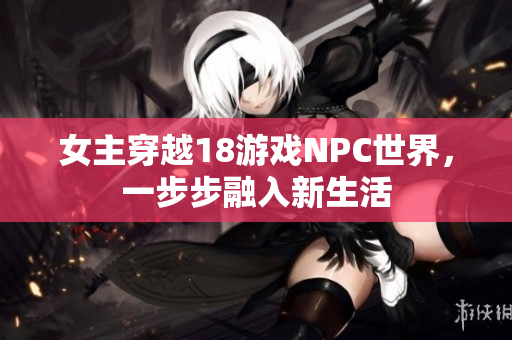 女主穿越18游戏NPC世界，一步步融入新生活