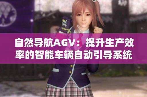 自然导航AGV：提升生产效率的智能车辆自动引导系统