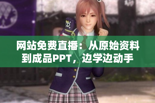 网站免费直播：从原始资料到成品PPT，边学边动手