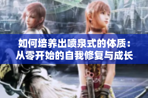 如何培养出喷泉式的体质：从零开始的自我修复与成长