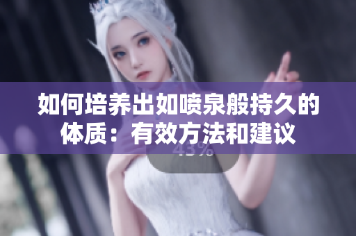 如何培养出如喷泉般持久的体质：有效方法和建议