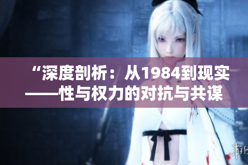 “深度剖析：从1984到现实——性与权力的对抗与共谋”