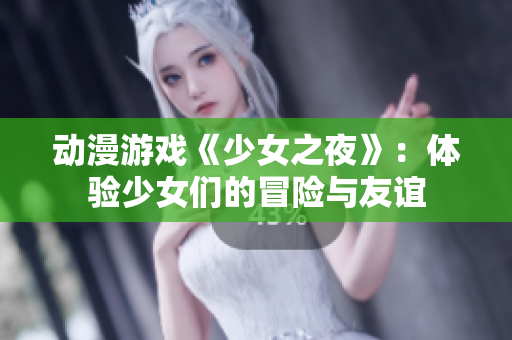 动漫游戏《少女之夜》：体验少女们的冒险与友谊