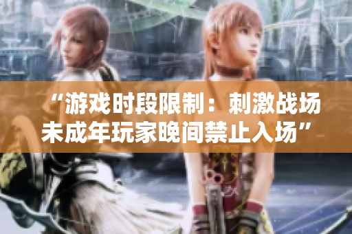 “游戏时段限制：刺激战场未成年玩家晚间禁止入场”